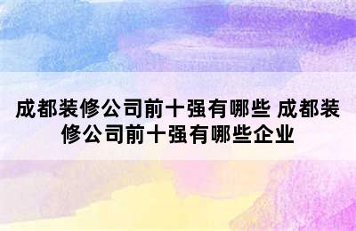 成都装修公司前十强有哪些 成都装修公司前十强有哪些企业